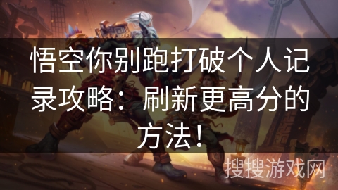 悟空你别跑打破个人记录攻略:刷新更高分的方法! 悟空你别跑打破个人记录攻略:刷新更高分的方法!