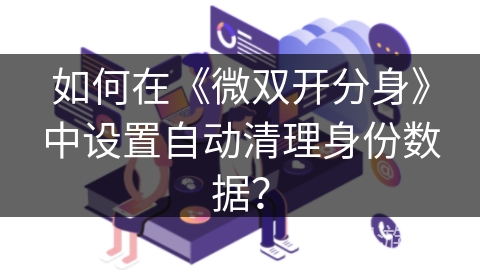 如何在《微双开分身》中设置自动清理身份数据？