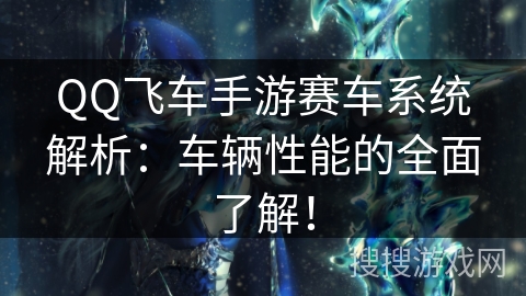 QQ飞车手游赛车系统解析：车辆性能的全面了解！