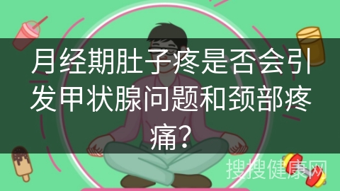 月经期肚子疼是否会引发甲状腺问题和颈部疼痛？