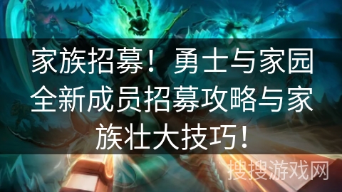 家族招募!勇士与家园全新成员招募攻略与家族壮大技巧! 家族招募!勇士与家园全新成员招募攻略与家族壮大技巧!