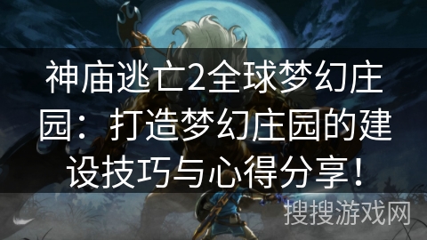 神庙逃亡2全球梦幻庄园:打造梦幻庄园的建设技巧与心得分享! 神庙逃亡2全球梦幻庄园:打造梦幻庄园的建设技巧与心得分享!