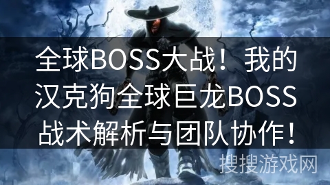 全球BOSS大战!我的汉克狗全球巨龙BOSS战术解析与团队协作! 全球BOSS大战!我的汉克狗全球巨龙BOSS战术解析与团队协作!