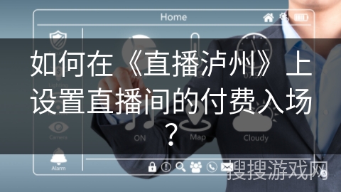 如何在《直播泸州》上设置直播间的付费入场? 如何在《直播泸州》上设置直播间的付费入场?