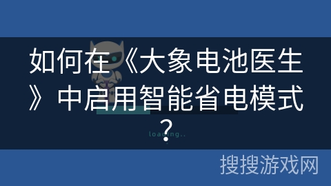 如何在《大象电池医生》中启用智能省电模式? 如何在《大象电池医生》中启用智能省电模式?