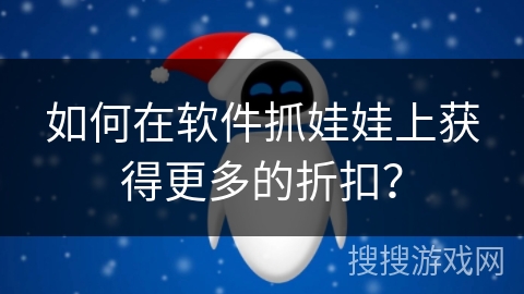 如何在软件抓娃娃上获得更多的折扣? 如何在软件抓娃娃上获得更多的折扣?