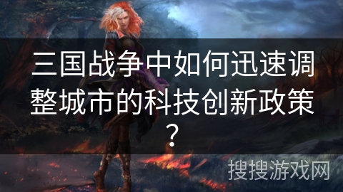 三国战争中如何迅速调整城市的科技创新政策? 三国战争中如何迅速调整城市的科技创新政策?