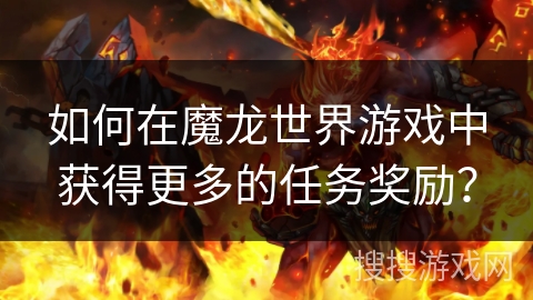 如何在魔龙世界游戏中获得更多的任务奖励？