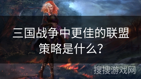 三国战争中更佳的联盟策略是什么? 三国战争中更佳的联盟策略是什么?