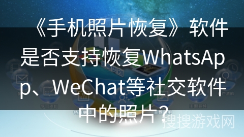 《手机照片恢复》软件是否支持恢复WhatsApp、WeChat等社交软件中的照片? 《手机照片恢复》软件是否支持恢复WhatsApp、WeChat等社交软件中的照片?