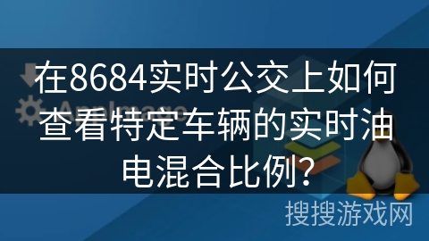 在8684实时公交上如何查看特定车辆的实时油电混合比例? 在8684实时公交上如何查看特定车辆的实时油电混合比例?