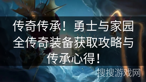 传奇传承!勇士与家园全传奇装备获取攻略与传承心得! 传奇传承!勇士与家园全传奇装备获取攻略与传承心得!