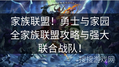 家族联盟!勇士与家园全家族联盟攻略与强大联合战队! 家族联盟!勇士与家园全家族联盟攻略与强大联合战队!