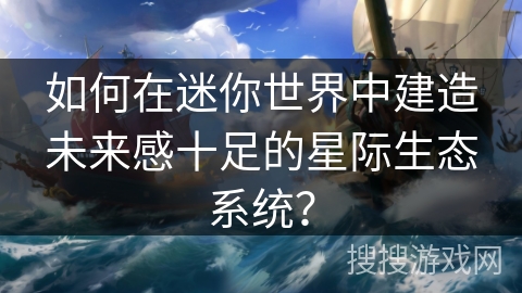 如何在迷你世界中建造未来感十足的星际生态系统？