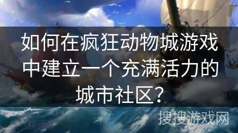 如何在疯狂动物城游戏中建立一个充满活力的城市社区? 如何在疯狂动物城游戏中建立一个充满活力的城市社区?