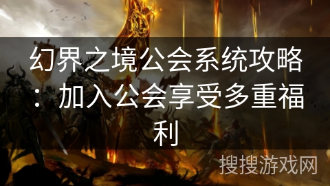 幻界之境公会系统攻略:加入公会享受多重福利 幻界之境公会系统攻略:加入公会享受多重福利