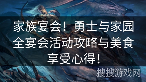 家族宴会!勇士与家园全宴会活动攻略与美食享受心得! 家族宴会!勇士与家园全宴会活动攻略与美食享受心得!