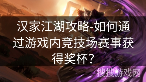 汉家江湖攻略-如何通过游戏内竞技场赛事获得奖杯? 汉家江湖攻略-如何通过游戏内竞技场赛事获得奖杯?
