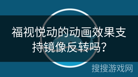 福视悦动的动画效果支持镜像反转吗? 福视悦动的动画效果支持镜像反转吗?