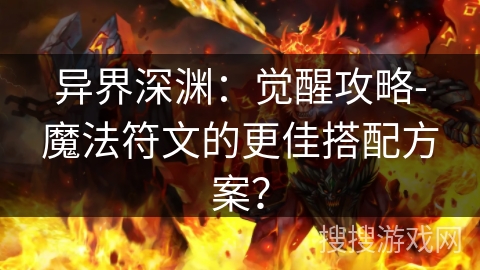 异界深渊:觉醒攻略-魔法符文的更佳搭配方案? 异界深渊:觉醒攻略-魔法符文的更佳搭配方案?