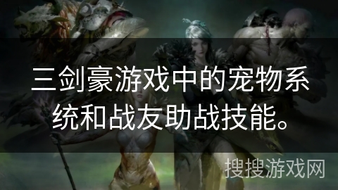 三剑豪游戏中的宠物系统和战友助战技能。 三剑豪游戏中的宠物系统和战友助战技能。