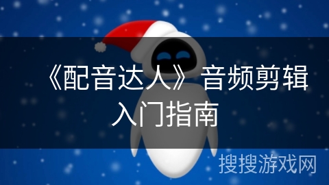 《配音达人》音频剪辑入门指南