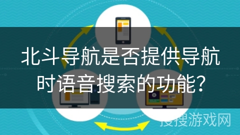 北斗导航是否提供导航时语音搜索的功能? 北斗导航是否提供导航时语音搜索的功能?