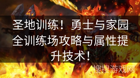 圣地训练!勇士与家园全训练场攻略与属性提升技术! 圣地训练!勇士与家园全训练场攻略与属性提升技术!