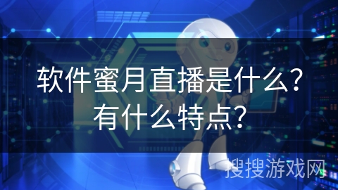 软件蜜月直播是什么?有什么特点? 软件蜜月直播是什么?有什么特点?