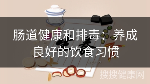 肠道健康和排毒：养成良好的饮食习惯