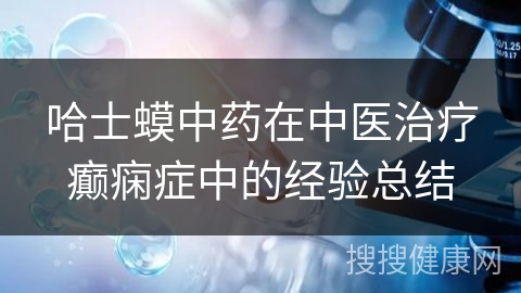 哈士蟆中药在中医治疗癫痫症中的经验总结