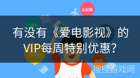 有没有《爱电影视》的VIP每周特别优惠? 有没有《爱电影视》的VIP每周特别优惠?