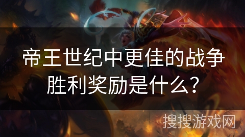 帝王世纪中更佳的战争胜利奖励是什么? 帝王世纪中更佳的战争胜利奖励是什么?