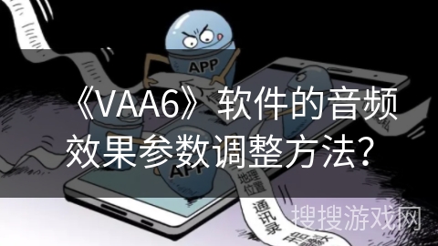 《VAA6》软件的音频效果参数调整方法? 《VAA6》软件的音频效果参数调整方法?