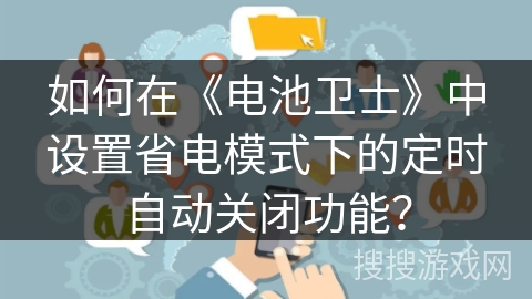 如何在《电池卫士》中设置省电模式下的定时自动关闭功能? 如何在《电池卫士》中设置省电模式下的定时自动关闭功能?