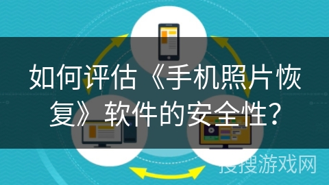 如何评估《手机照片恢复》软件的安全性? 如何评估《手机照片恢复》软件的安全性?