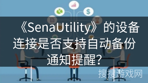 《SenaUtility》的设备连接是否支持自动备份通知提醒？