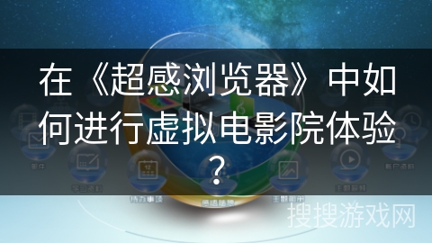 在《超感浏览器》中如何进行虚拟电影院体验？