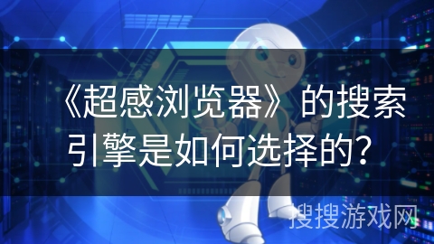 《超感浏览器》的搜索引擎是如何选择的? 《超感浏览器》的搜索引擎是如何选择的?