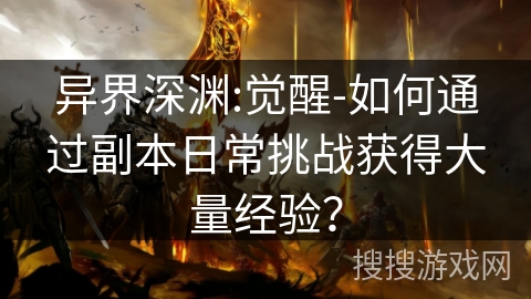 异界深渊:觉醒-如何通过副本日常挑战获得大量经验? 异界深渊:觉醒-如何通过副本日常挑战获得大量经验?