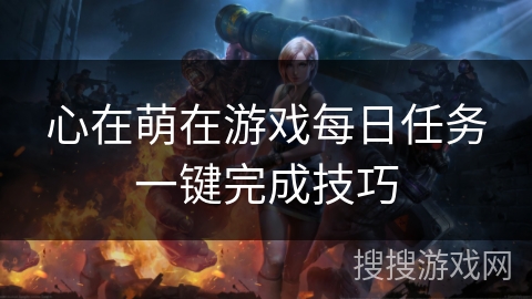 心在萌在游戏每日任务一键完成技巧 心在萌在游戏每日任务一键完成技巧