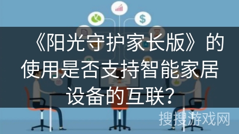 《阳光守护家长版》的使用是否支持智能家居设备的互联? 《阳光守护家长版》的使用是否支持智能家居设备的互联?
