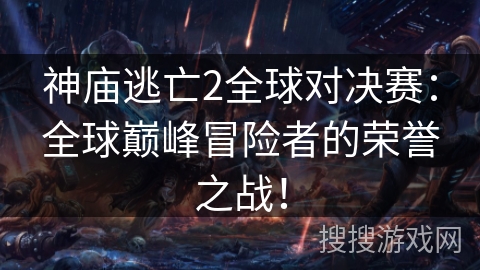 神庙逃亡2全球对决赛:全球巅峰冒险者的荣誉之战! 神庙逃亡2全球对决赛:全球巅峰冒险者的荣誉之战!