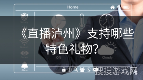 《直播泸州》支持哪些特色礼物？