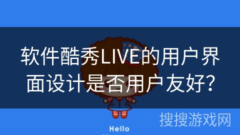 软件酷秀LIVE的用户界面设计是否用户友好? 软件酷秀LIVE的用户界面设计是否用户友好?