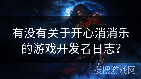 有没有关于开心消消乐的游戏开发者日志? 有没有关于开心消消乐的游戏开发者日志?