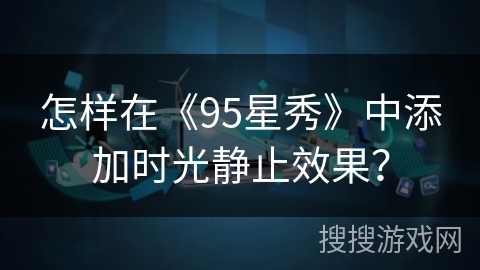 怎样在《95星秀》中添加时光静止效果? 怎样在《95星秀》中添加时光静止效果?