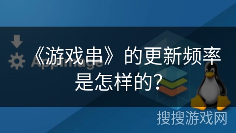 《游戏串》的更新频率是怎样的？