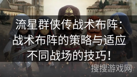 流星群侠传战术布阵:战术布阵的策略与适应不同战场的技巧! 流星群侠传战术布阵:战术布阵的策略与适应不同战场的技巧!