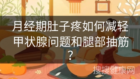 月经期肚子疼如何减轻甲状腺问题和腿部抽筋？